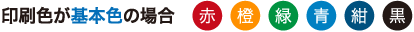 印刷色が基本色の場合(赤、橙、緑、青、紺、黒)