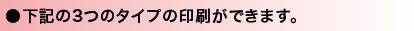 下記の3つのタイプの印刷ができます