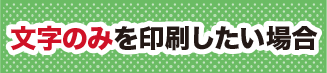 文字のみを印刷したい場合